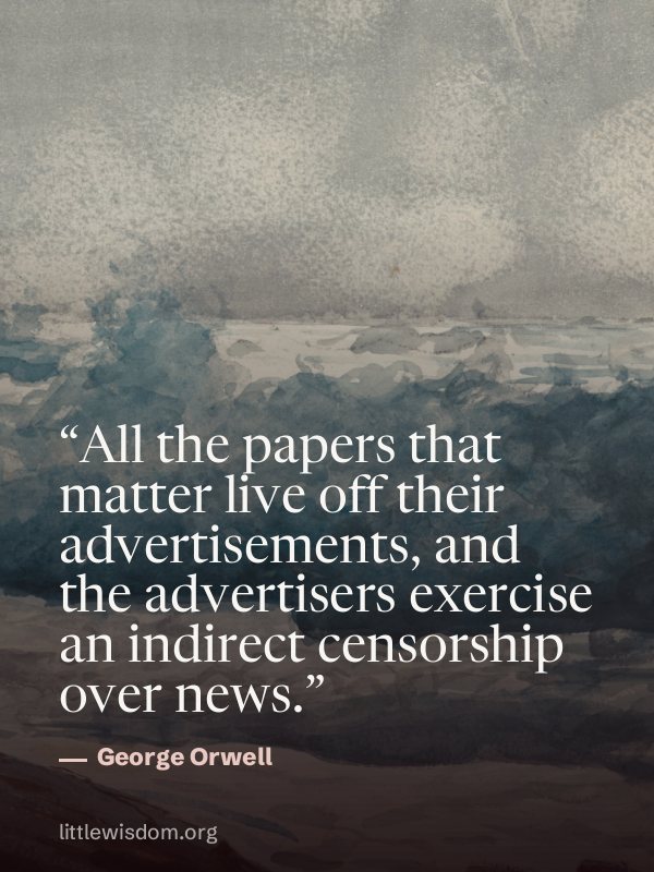 “All the papers that matter live off their advertisements, and the advertisers exercise an…”, George Orwell. Wallpaper design 5.
