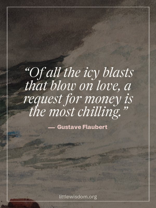 “Of all the icy blasts that blow on love, a request for money is the most chilling.”, Gustave Flaubert. Wallpaper design 7.