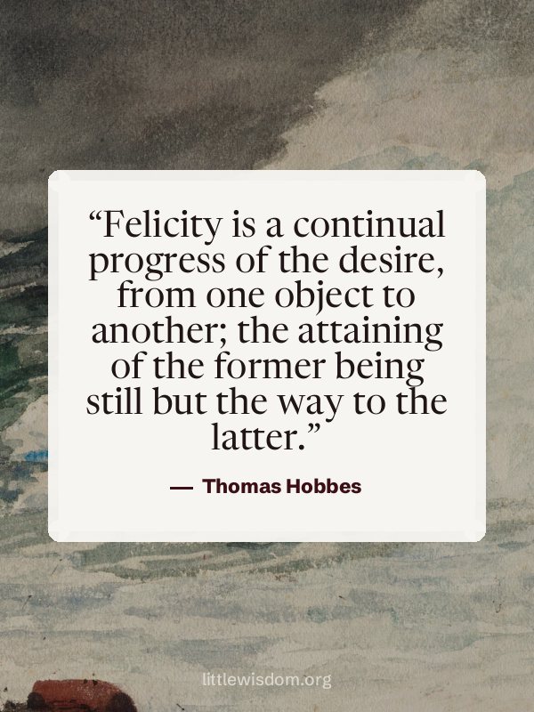 “Felicity is a continual progress of the desire, from one object to another; the attaining…”, Thomas Hobbes. Wallpaper design 2.