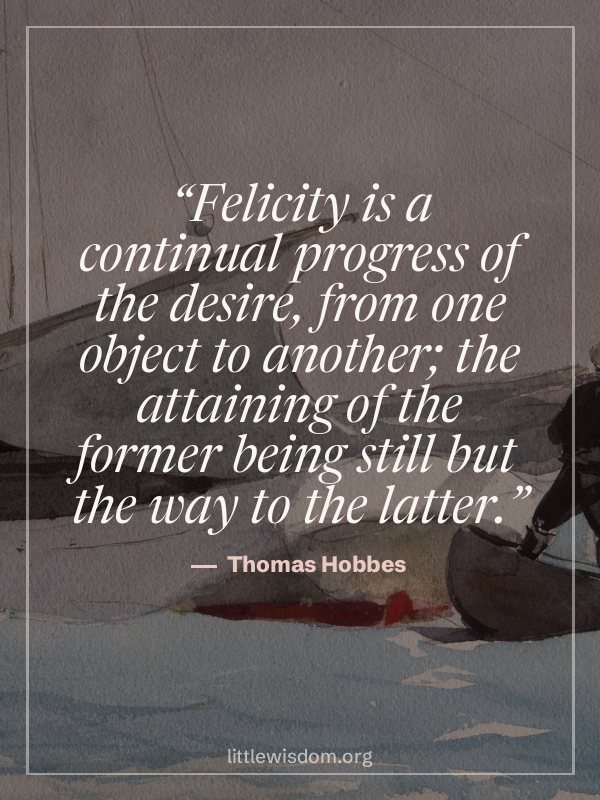 “Felicity is a continual progress of the desire, from one object to another; the attaining…”, Thomas Hobbes. Wallpaper design 4.