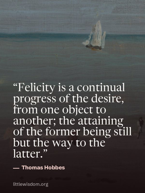 “Felicity is a continual progress of the desire, from one object to another; the attaining…”, Thomas Hobbes. Wallpaper design 6.