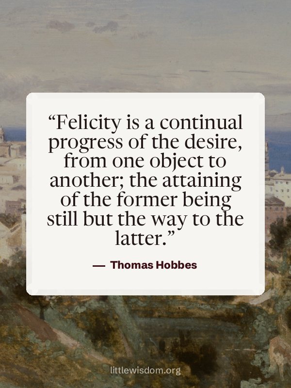 “Felicity is a continual progress of the desire, from one object to another; the attaining…”, Thomas Hobbes. Wallpaper design 7.