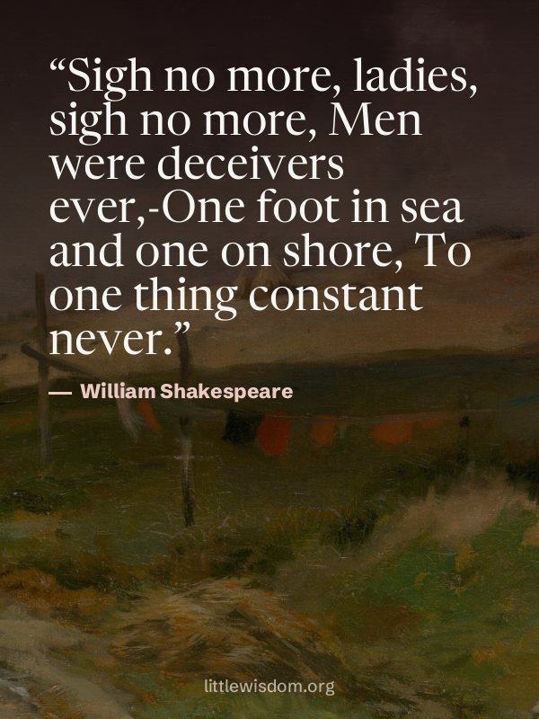 “Sigh no more, ladies, sigh no more, Men were deceivers ever,-One foot in sea and one on s…”, William Shakespeare. Wallpaper design 5.